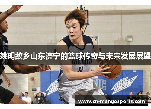 姚明故乡山东济宁的篮球传奇与未来发展展望