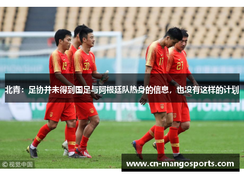 北青：足协并未得到国足与阿根廷队热身的信息，也没有这样的计划